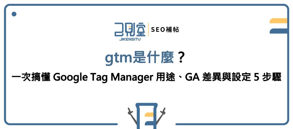gtm是什麼？一次搞懂 Google Tag Manager 用途、GA 差異與設定 5 步驟