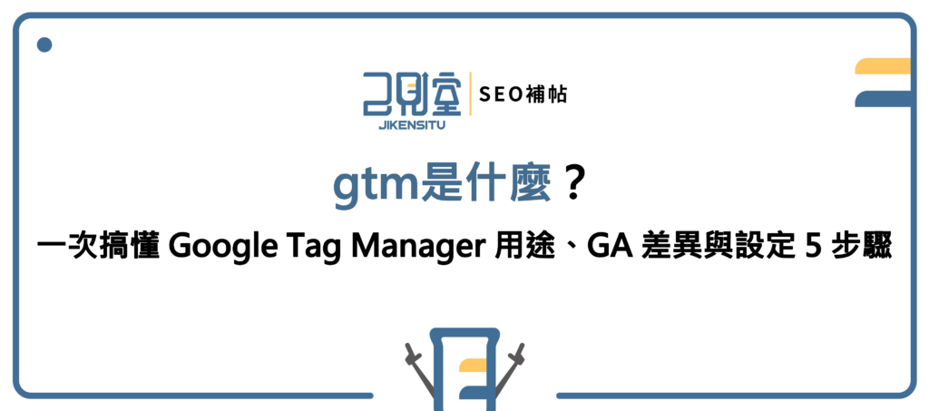 gtm是什麼？一次搞懂 Google T